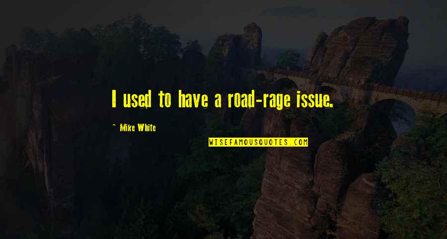 Best Road Rage Quotes By Mike White: I used to have a road-rage issue.