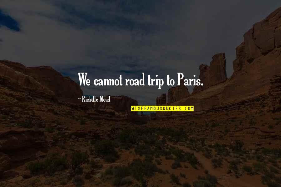 Best Road Trip Quotes By Richelle Mead: We cannot road trip to Paris.