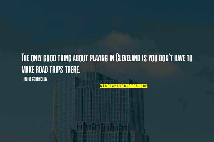 Best Road Trip Quotes By Richie Scheinblum: The only good thing about playing in Cleveland