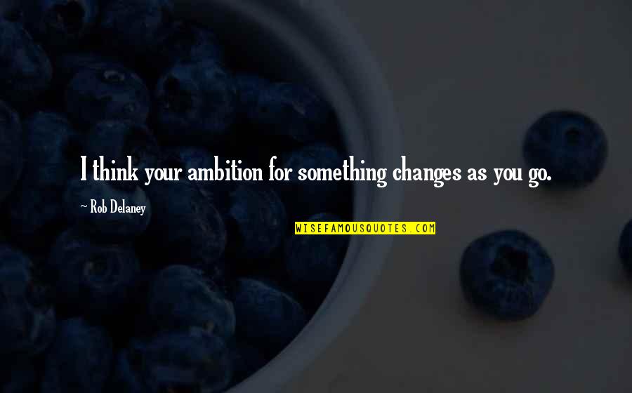 Best Rob Delaney Quotes By Rob Delaney: I think your ambition for something changes as Best Rob Delaney Quotes By Rob Delaney: I think your ambition for something changes as