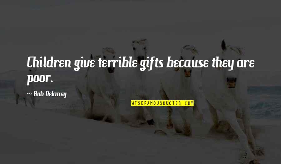 Best Rob Delaney Quotes By Rob Delaney: Children give terrible gifts because they are poor. Best Rob Delaney Quotes By Rob Delaney: Children give terrible gifts because they are poor.