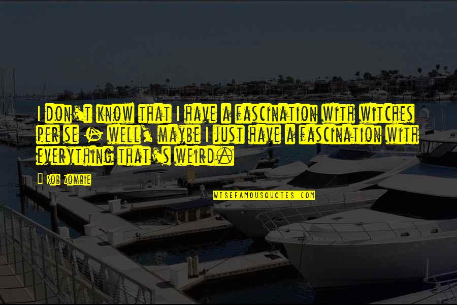 Best Rob Zombie Quotes By Rob Zombie: I don't know that I have a fascination Best Rob Zombie Quotes By Rob Zombie: I don't know that I have a fascination