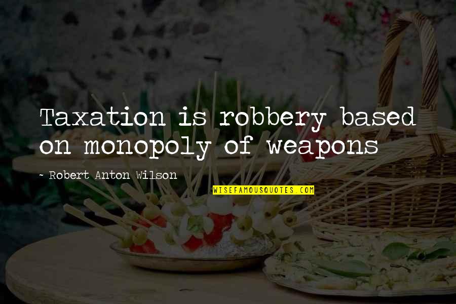 Best Robbery Quotes By Robert Anton Wilson: Taxation is robbery based on monopoly of weapons