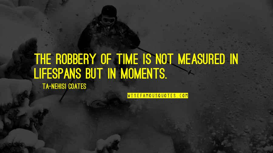 Best Robbery Quotes By Ta-Nehisi Coates: The robbery of time is not measured in
