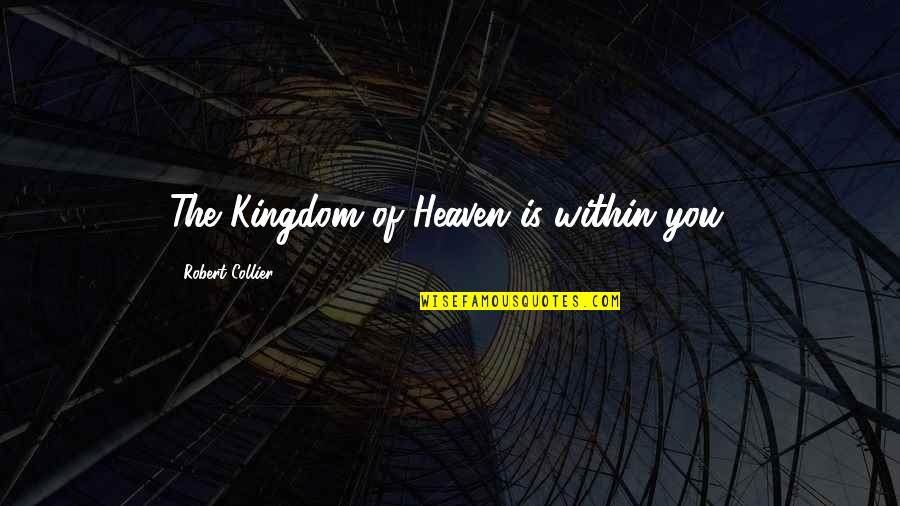 Best Robert Collier Quotes By Robert Collier: The Kingdom of Heaven is within you.