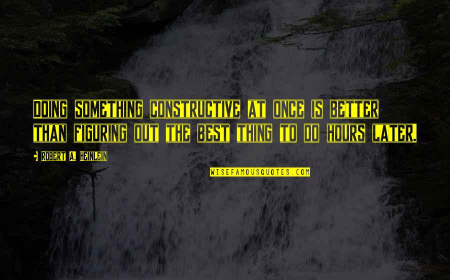 Best Robert Heinlein Quotes By Robert A. Heinlein: Doing something constructive at once is better than Best Robert Heinlein Quotes By Robert A. Heinlein: Doing something constructive at once is better than