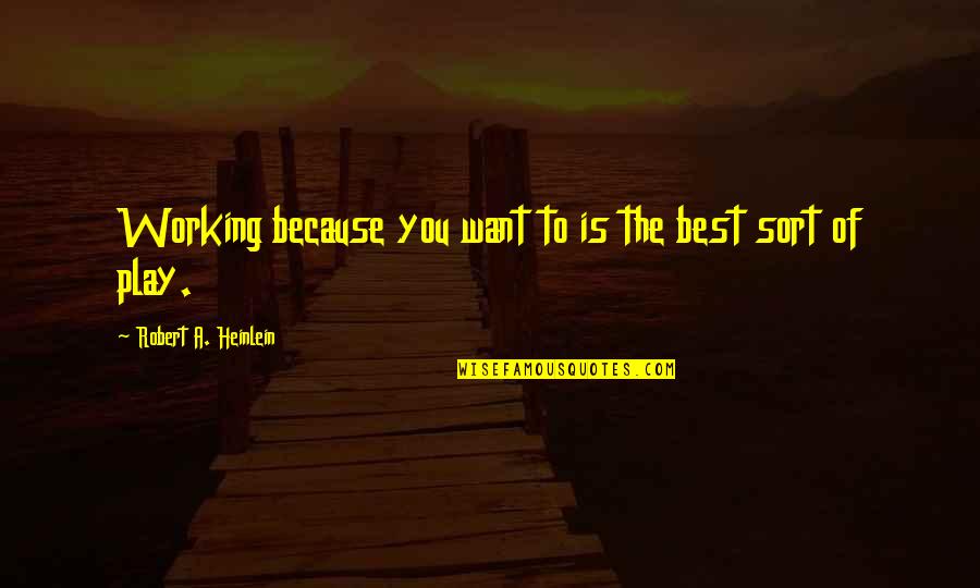 Best Robert Heinlein Quotes By Robert A. Heinlein: Working because you want to is the best Best Robert Heinlein Quotes By Robert A. Heinlein: Working because you want to is the best