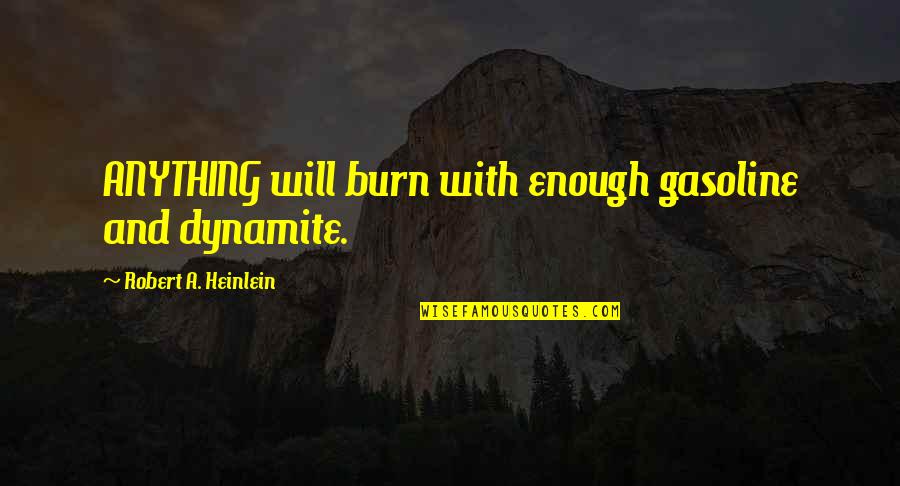 Best Robert Heinlein Quotes By Robert A. Heinlein: ANYTHING will burn with enough gasoline and dynamite. Best Robert Heinlein Quotes By Robert A. Heinlein: ANYTHING will burn with enough gasoline and dynamite.