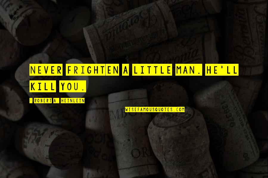Best Robert Heinlein Quotes By Robert A. Heinlein: Never frighten a little man. He'll kill you. Best Robert Heinlein Quotes By Robert A. Heinlein: Never frighten a little man. He'll kill you.