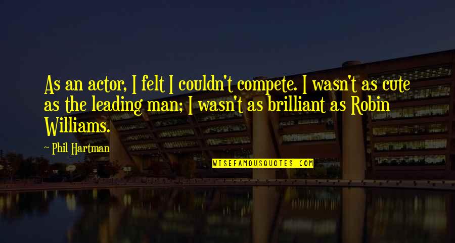 Best Robin Williams Quotes By Phil Hartman: As an actor, I felt I couldn't compete. Best Robin Williams Quotes By Phil Hartman: As an actor, I felt I couldn't compete.