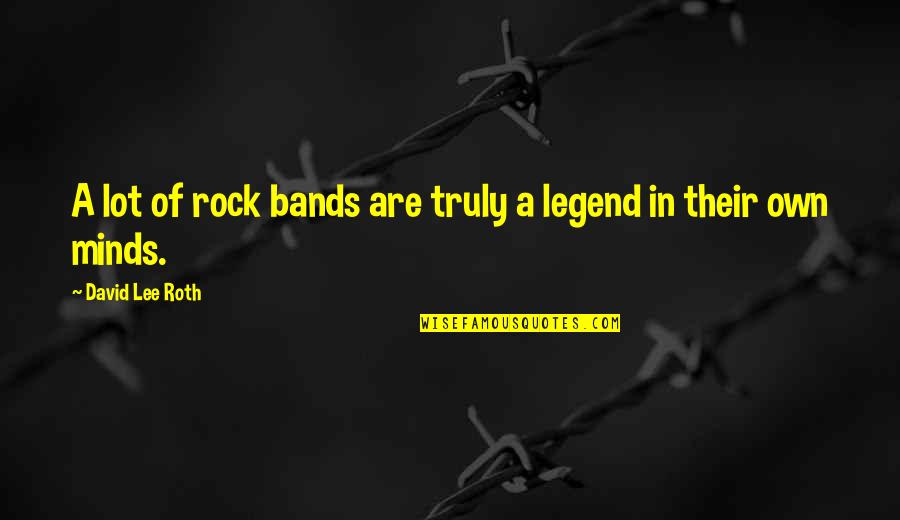 Best Rock Lee Quotes By David Lee Roth: A lot of rock bands are truly a
