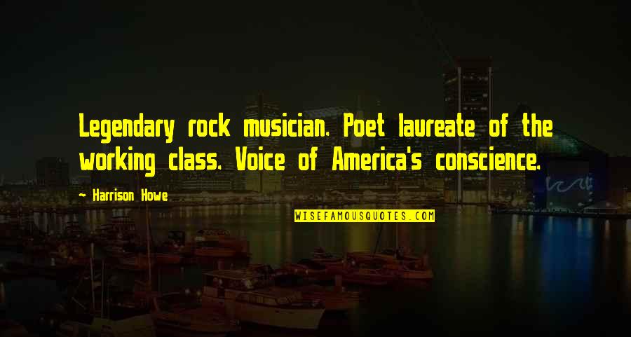 Best Rock Musician Quotes By Harrison Howe: Legendary rock musician. Poet laureate of the working