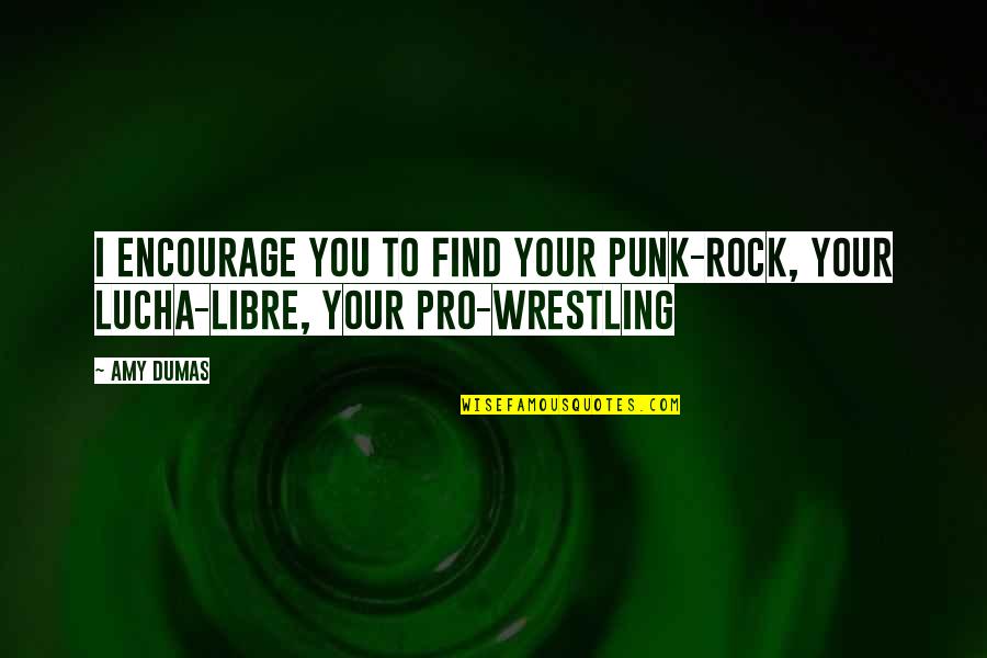 Best Rock Wrestling Quotes By Amy Dumas: I encourage you to find your punk-rock, your