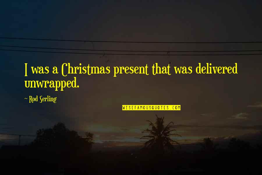 Best Rod Serling Twilight Zone Quotes By Rod Serling: I was a Christmas present that was delivered Best Rod Serling Twilight Zone Quotes By Rod Serling: I was a Christmas present that was delivered