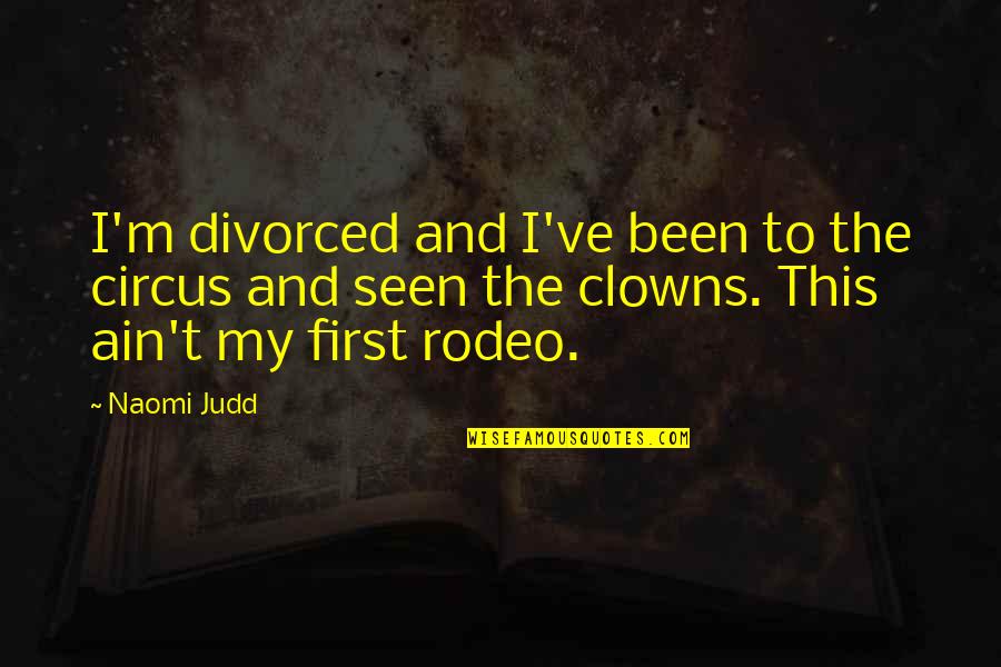 Best Rodeo Quotes By Naomi Judd: I'm divorced and I've been to the circus