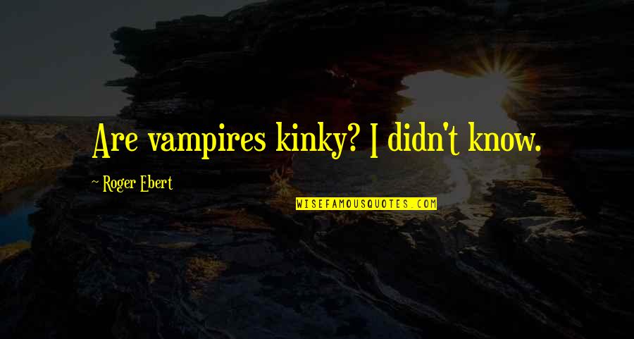 Best Roger Ebert Quotes By Roger Ebert: Are vampires kinky? I didn't know.