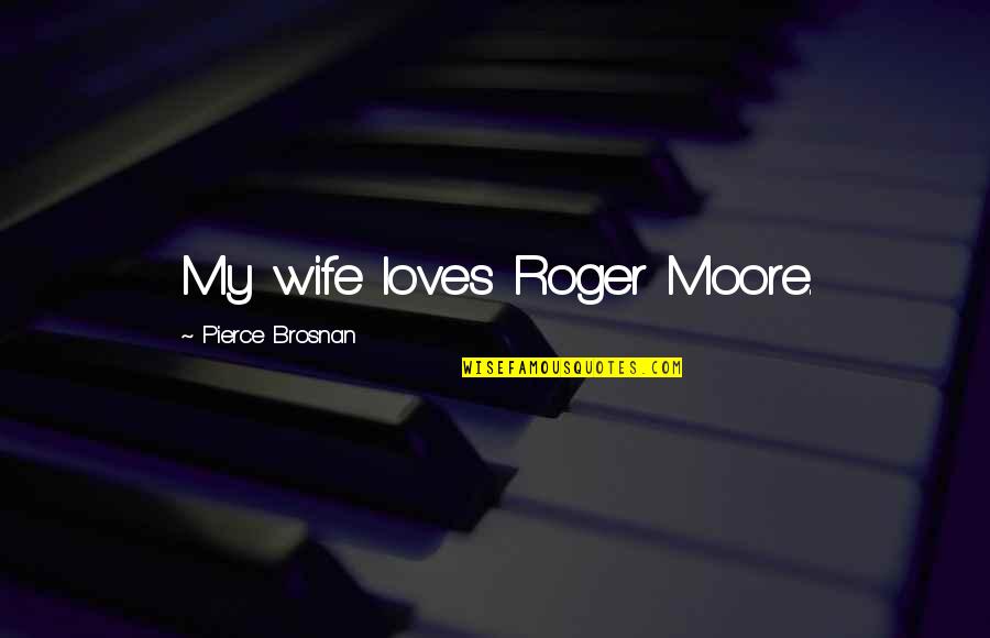 Best Roger Moore Quotes By Pierce Brosnan: My wife loves Roger Moore.