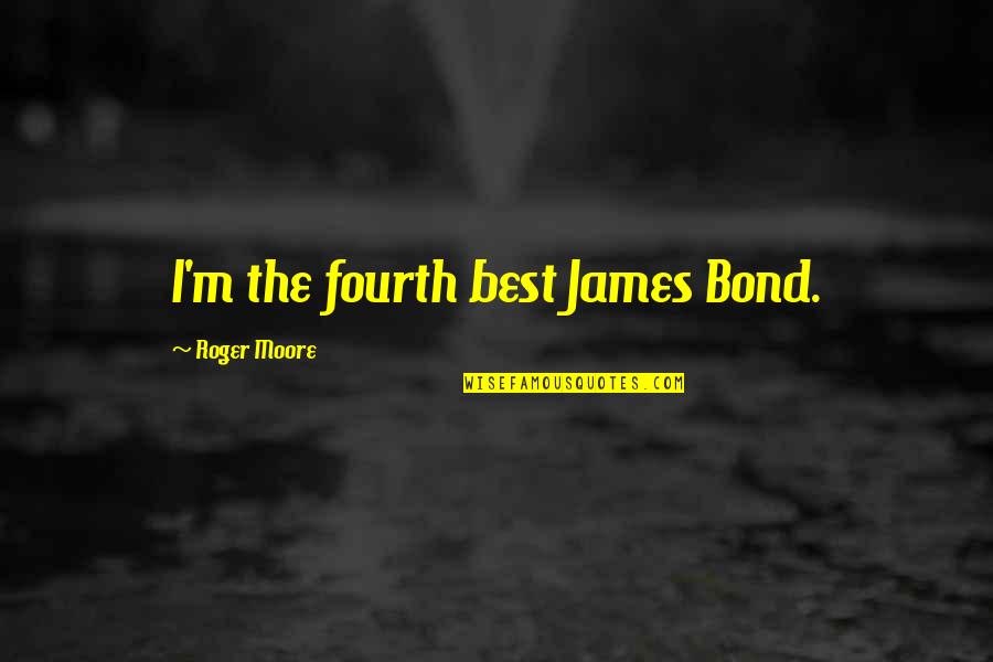 Best Roger Moore Quotes By Roger Moore: I'm the fourth best James Bond.