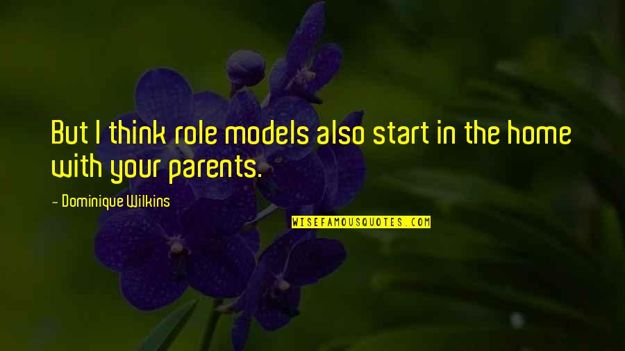 Best Role Models Quotes By Dominique Wilkins: But I think role models also start in