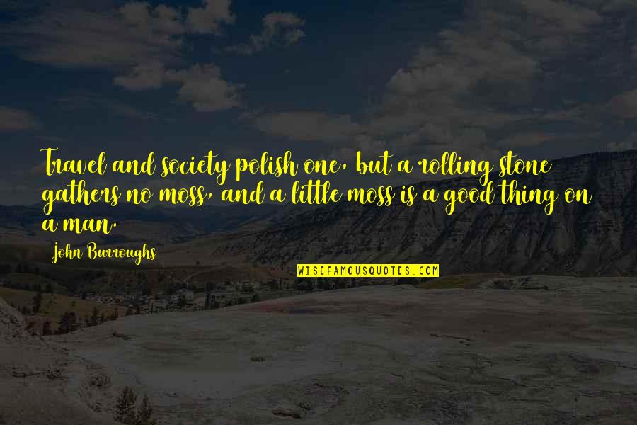 Best Rolling Stone Quotes By John Burroughs: Travel and society polish one, but a rolling