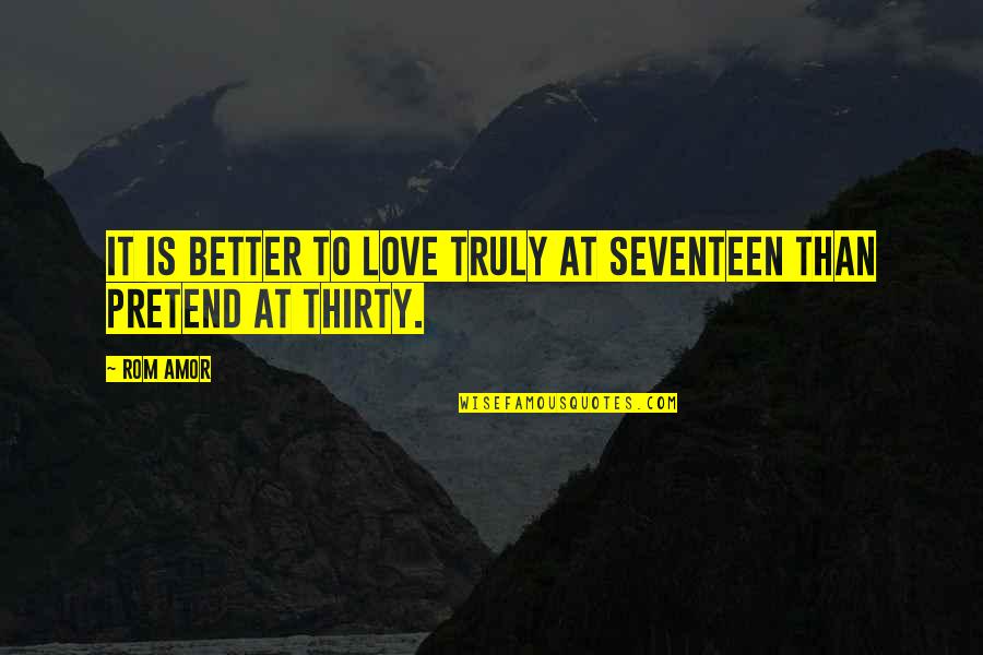 Best Rom Com Quotes By Rom Amor: It is better to love truly at seventeen