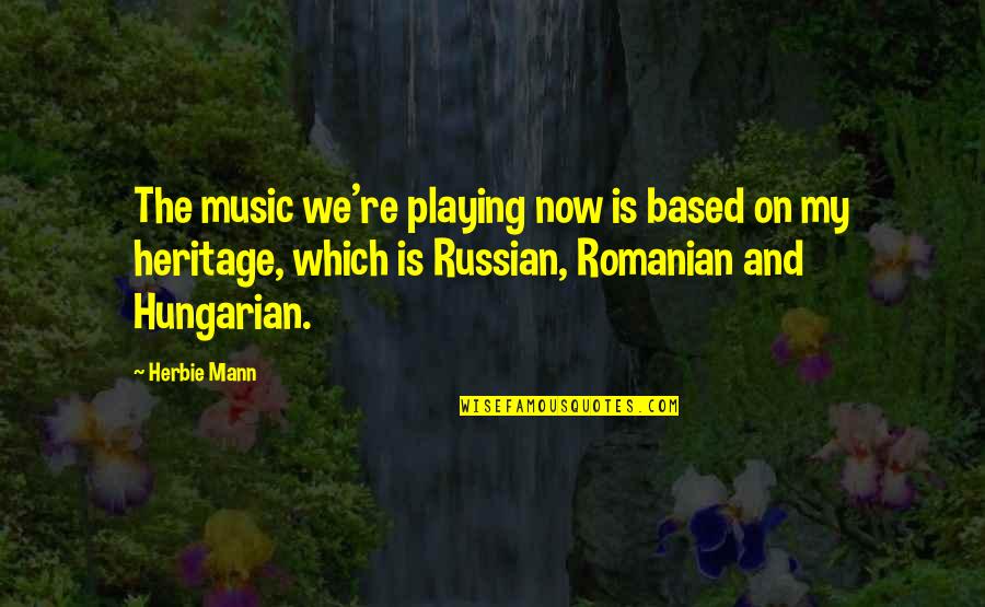Best Romanian Quotes By Herbie Mann: The music we're playing now is based on