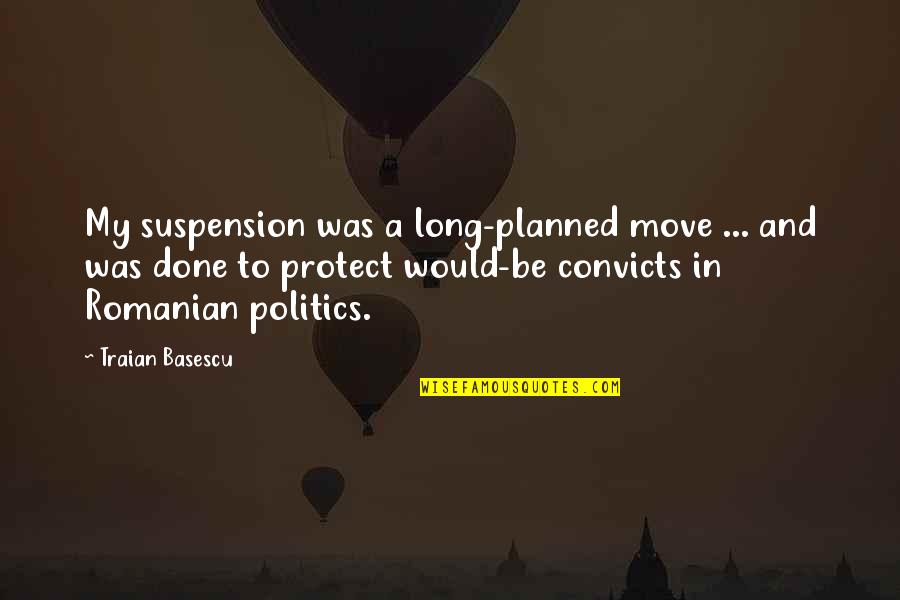 Best Romanian Quotes By Traian Basescu: My suspension was a long-planned move ... and