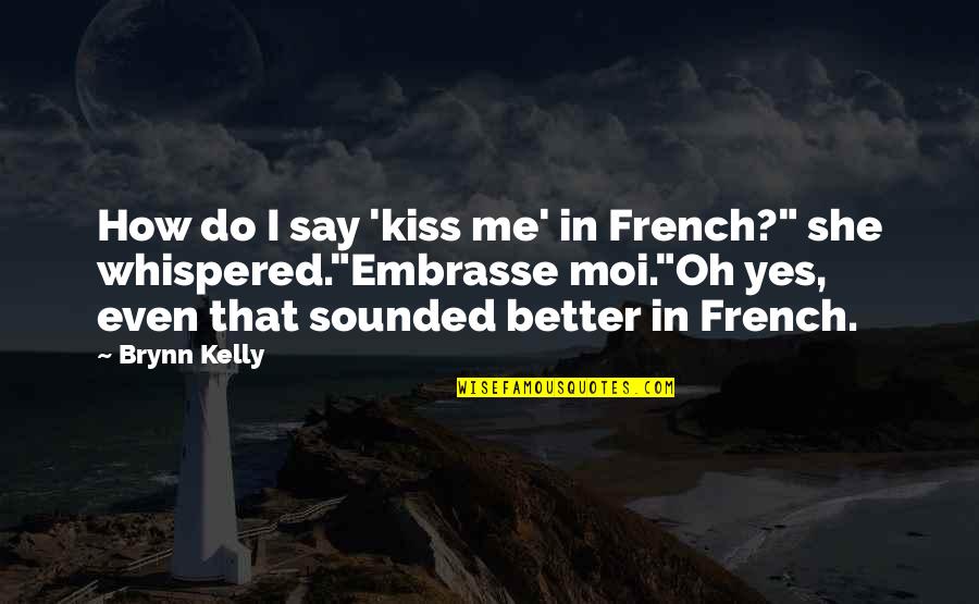Best Romantic Kiss Quotes By Brynn Kelly: How do I say 'kiss me' in French?"