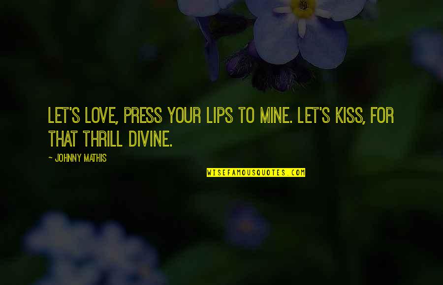 Best Romantic Kiss Quotes By Johnny Mathis: Let's love, press your lips to mine. Let's