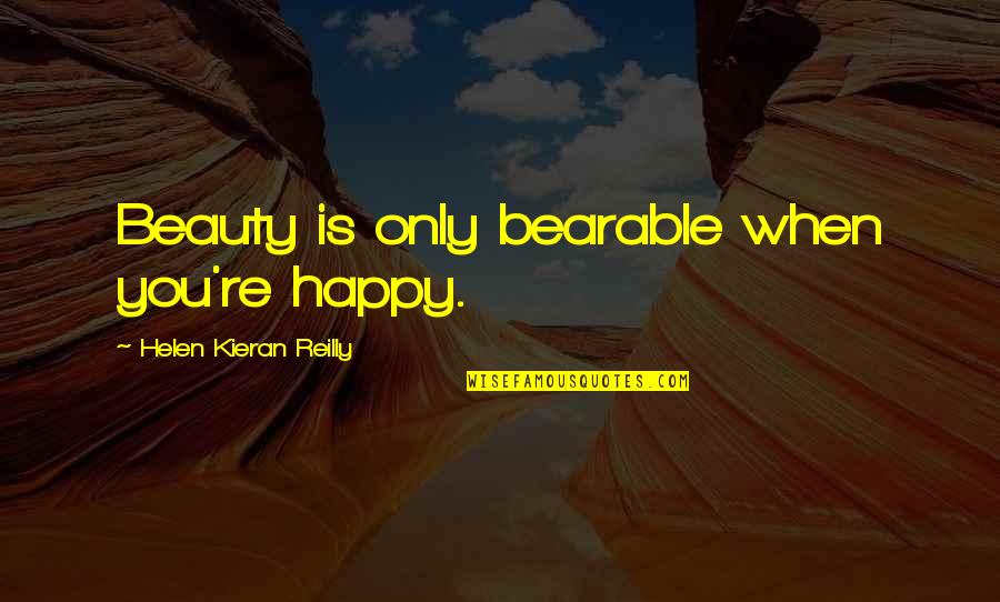Best Romantic One Line Quotes By Helen Kieran Reilly: Beauty is only bearable when you're happy. Best Romantic One Line Quotes By Helen Kieran Reilly: Beauty is only bearable when you're happy.