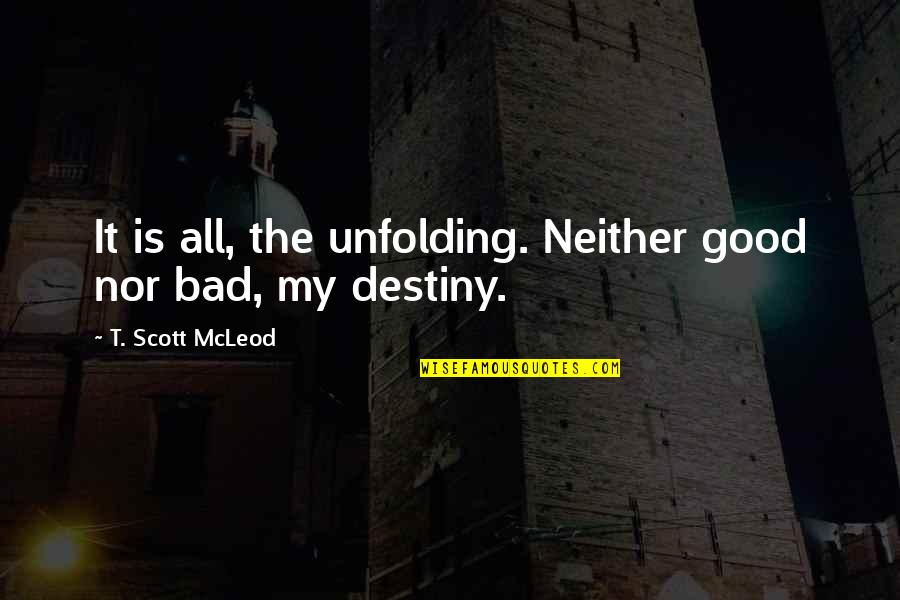 Best Romantic Proposals Quotes By T. Scott McLeod: It is all, the unfolding. Neither good nor