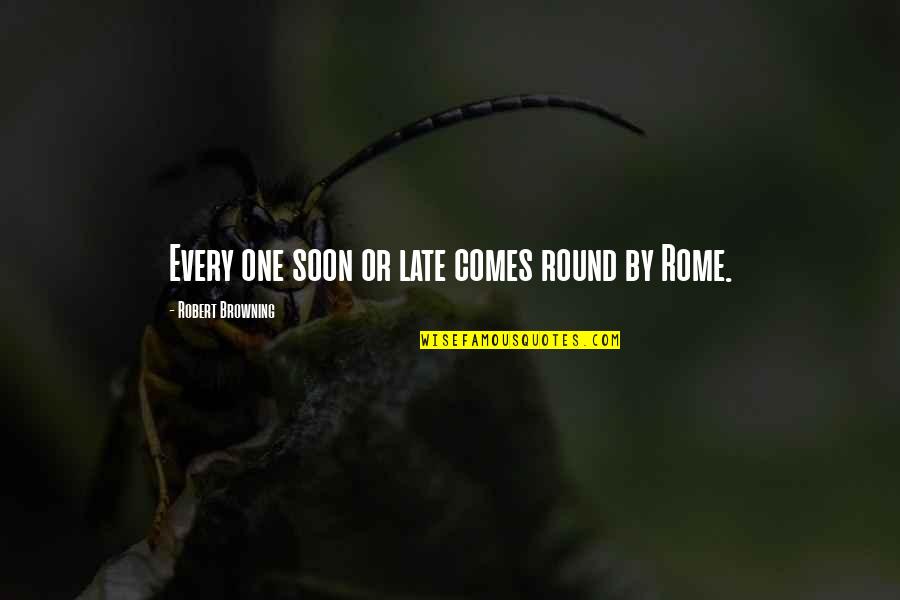 Best Rome Quotes By Robert Browning: Every one soon or late comes round by