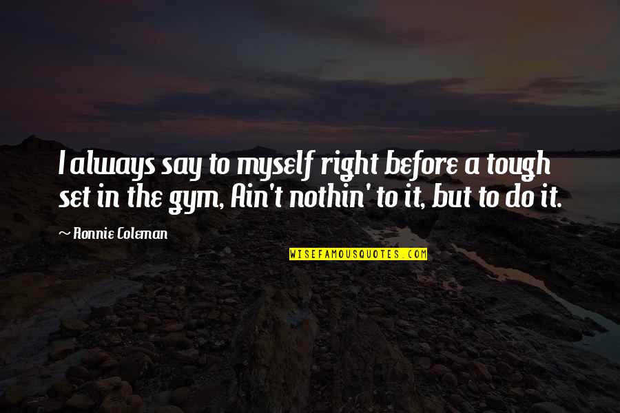 Best Ronnie Coleman Quotes By Ronnie Coleman: I always say to myself right before a