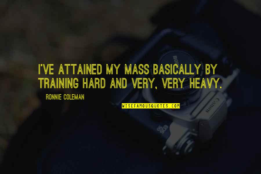 Best Ronnie Coleman Quotes By Ronnie Coleman: I've attained my mass basically by training hard