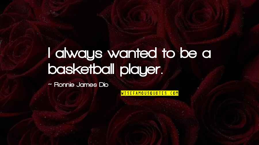 Best Ronnie James Dio Quotes By Ronnie James Dio: I always wanted to be a basketball player. Best Ronnie James Dio Quotes By Ronnie James Dio: I always wanted to be a basketball player.