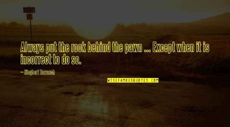 Best Rook Quotes By Siegbert Tarrasch: Always put the rook behind the pawn ...
