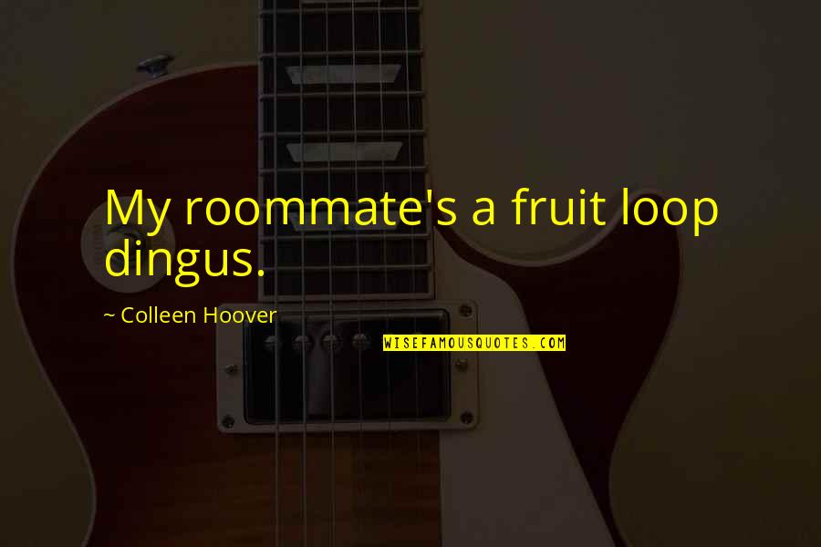 Best Roommate Quotes By Colleen Hoover: My roommate's a fruit loop dingus.