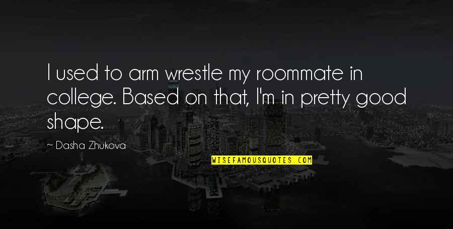 Best Roommate Quotes By Dasha Zhukova: I used to arm wrestle my roommate in Best Roommate Quotes By Dasha Zhukova: I used to arm wrestle my roommate in