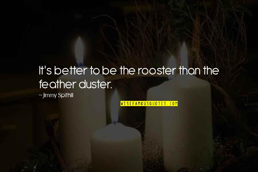 Best Rooster Quotes By Jimmy Spithill: It's better to be the rooster than the