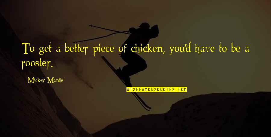 Best Rooster Quotes By Mickey Mantle: To get a better piece of chicken, you'd