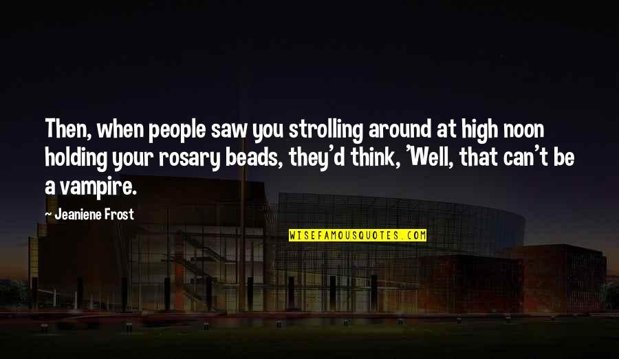 Best Rosary Quotes By Jeaniene Frost: Then, when people saw you strolling around at Best Rosary Quotes By Jeaniene Frost: Then, when people saw you strolling around at