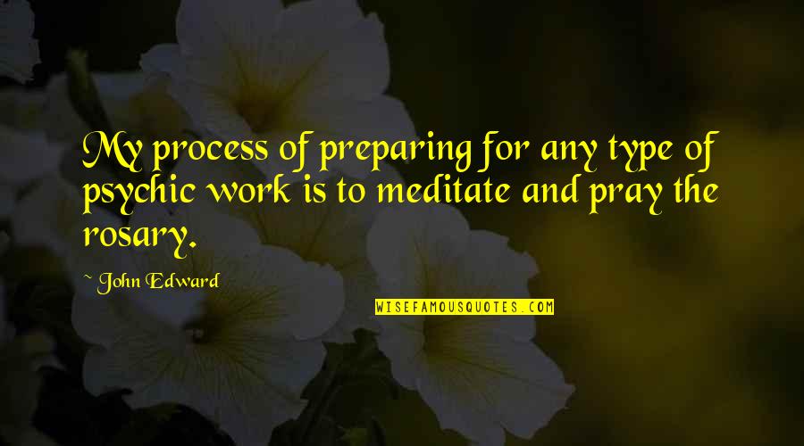 Best Rosary Quotes By John Edward: My process of preparing for any type of Best Rosary Quotes By John Edward: My process of preparing for any type of