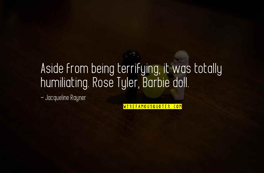 Best Rose Tyler Quotes By Jacqueline Rayner: Aside from being terrifying, it was totally humiliating.