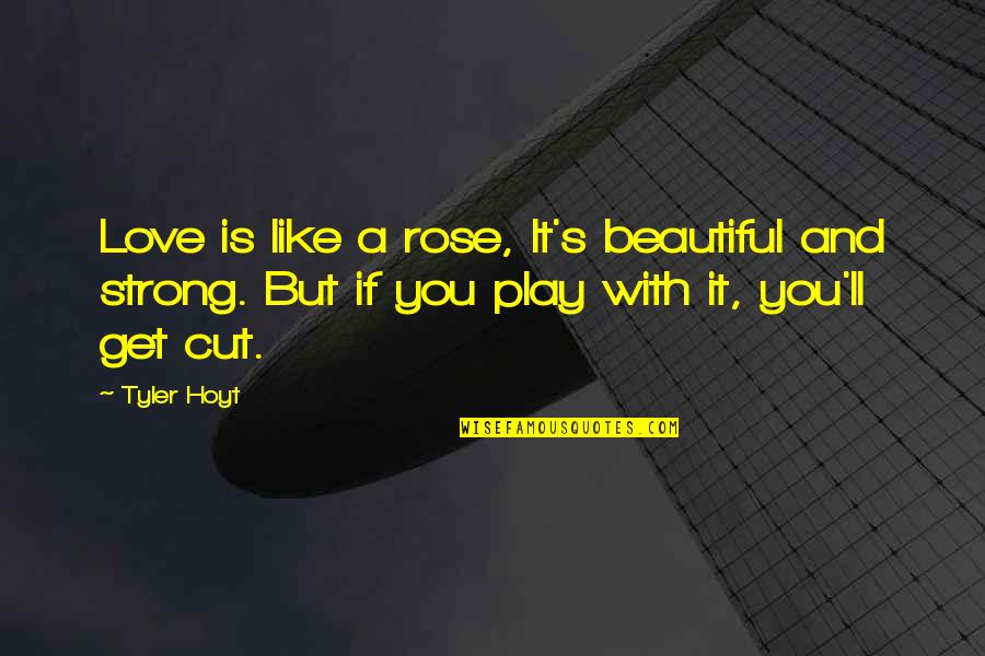 Best Rose Tyler Quotes By Tyler Hoyt: Love is like a rose, It's beautiful and