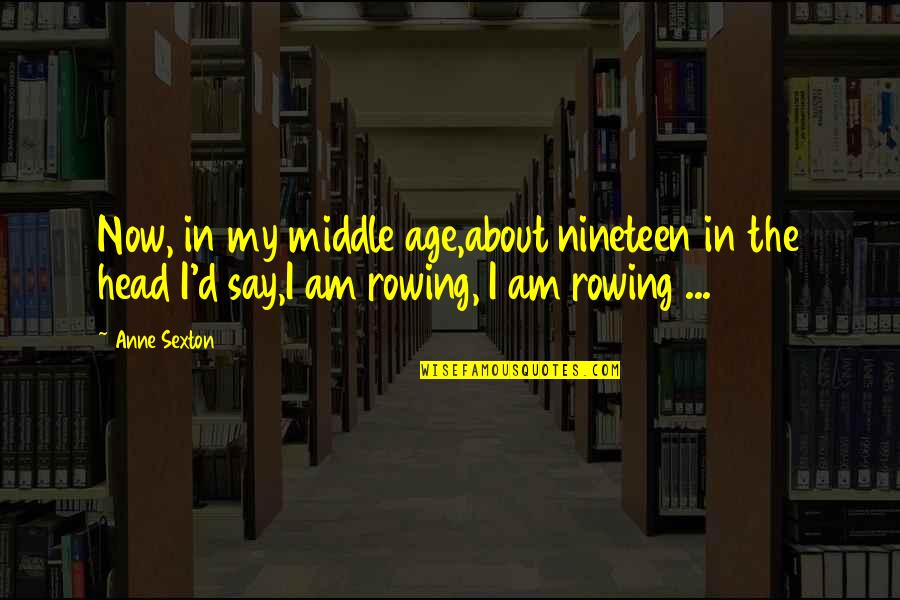 Best Rowing Quotes By Anne Sexton: Now, in my middle age,about nineteen in the