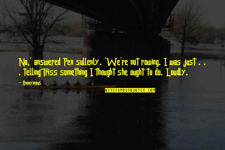 Best Rowing Quotes By Anonymous: No,' answered Pen sullenly. 'We're not rowing. I Best Rowing Quotes By Anonymous: No,' answered Pen sullenly. 'We're not rowing. I