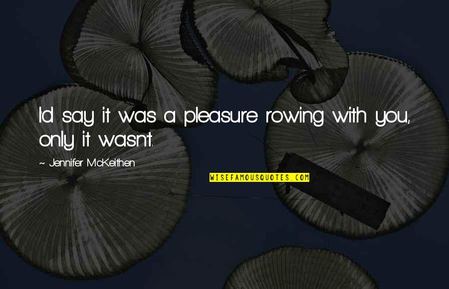 Best Rowing Quotes By Jennifer McKeithen: I'd say it was a pleasure rowing with Best Rowing Quotes By Jennifer McKeithen: I'd say it was a pleasure rowing with