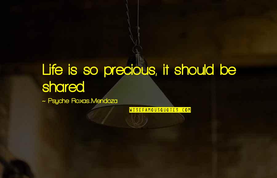 Best Roxas Quotes By Psyche Roxas-Mendoza: Life is so precious, it should be shared. Best Roxas Quotes By Psyche Roxas-Mendoza: Life is so precious, it should be shared.