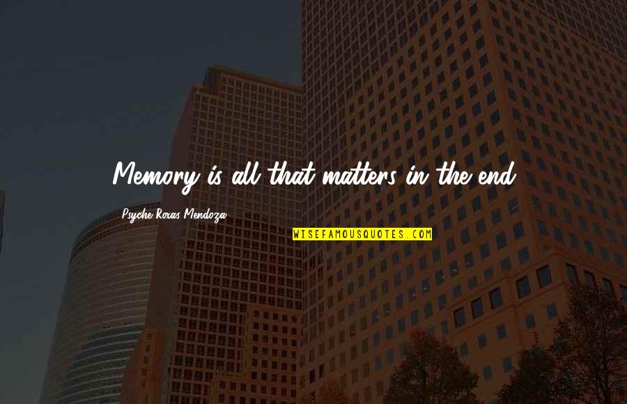 Best Roxas Quotes By Psyche Roxas-Mendoza: Memory is all that matters in the end Best Roxas Quotes By Psyche Roxas-Mendoza: Memory is all that matters in the end