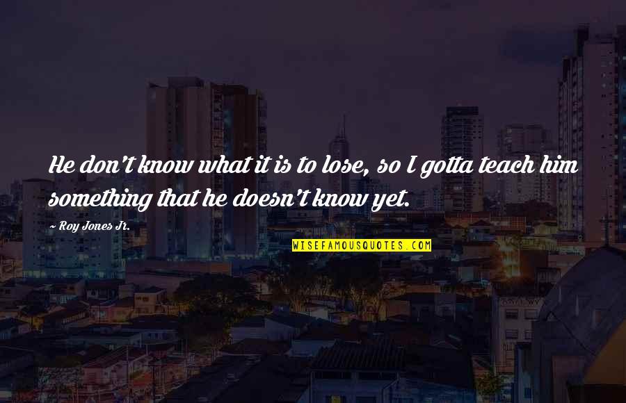 Best Roy Jones Jr Quotes By Roy Jones Jr.: He don't know what it is to lose, Best Roy Jones Jr Quotes By Roy Jones Jr.: He don't know what it is to lose,